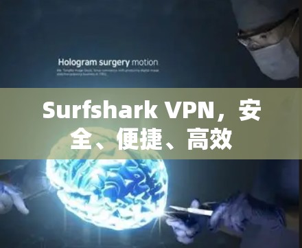 Surfshark VPN，安全、便捷、高效