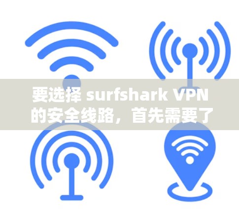 要选择 surfshark VPN 的安全线路，首先需要了解其主要功能和安全措施。下面是几种推荐的VPN软件及其特点