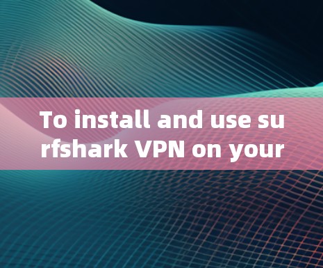 To install and use surfshark VPN on your Android device,follow these organized steps: