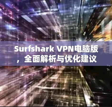 Surfshark VPN电脑版，全面解析与优化建议