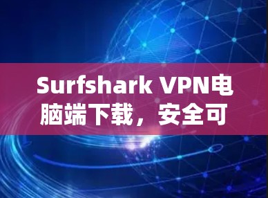 Surfshark VPN电脑端下载,安全可靠,轻松连接 Surfshark VPN电脑端下载,安全可靠,轻松连接