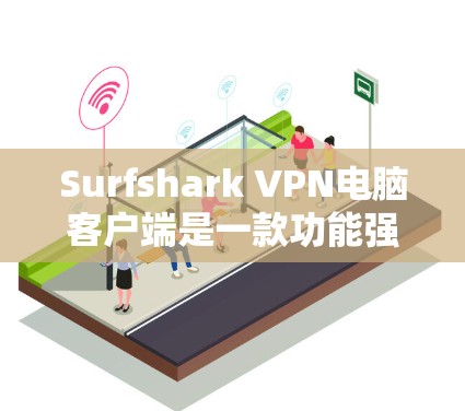 Surfshark VPN电脑客户端是一款功能强大且安全的VPN工具，专为电脑用户设计，支持多种网络类型和设置。以下是详细介绍