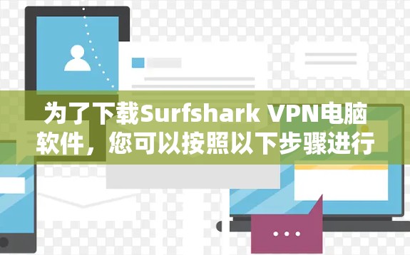为了下载Surfshark VPN电脑软件，您可以按照以下步骤进行操作