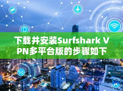 下载并安装Surfshark VPN多平台版的步骤如下