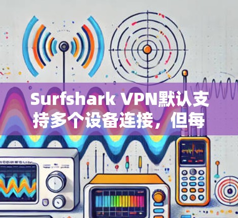 Surfshark VPN默认支持多个设备连接，但每个设备只能使用一个唯一的IP地址。如果您的设备上没有设置多设备支持或支持多设备连接，或者配置错误，会导致多设备连接失败