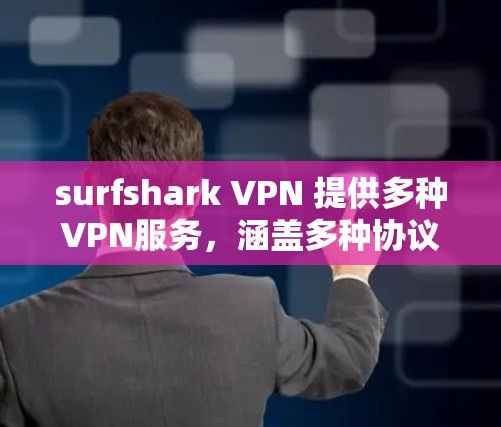 surfshark VPN 提供多种VPN服务，涵盖多种协议和目标用户群体，以下是几种推荐