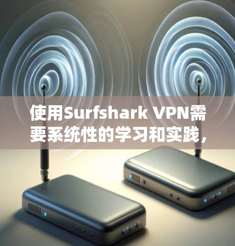 使用Surfshark VPN需要系统性的学习和实践,以下是对该软件功能的详细介绍 使用Surfshark VPN需要系统性的学习和实践,以下是对该软件功能的详细介绍