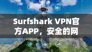 Surfshark VPN官方APP，安全的网络防护与便捷的通信体验