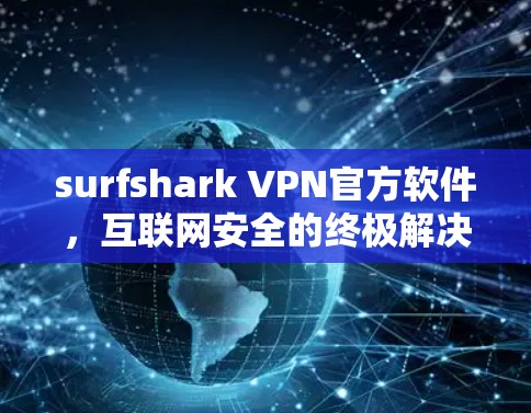 surfshark VPN官方软件，互联网安全的终极解决方案
