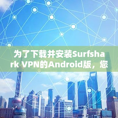 为了下载并安装Surfshark VPN的Android版，您可以按照以下步骤操作