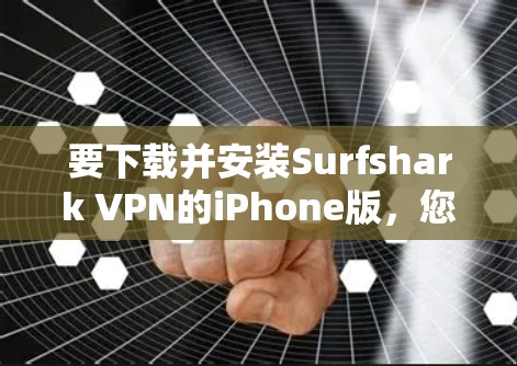 要下载并安装Surfshark VPN的iPhone版,您可以按照以下步骤进行 要下载并安装Surfshark VPN的iPhone版,您可以按照以下步骤进行