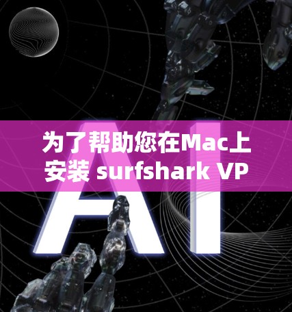 为了帮助您在Mac上安装 surfshark VPN,以下是一些步骤和建议 为了帮助您在Mac上安装 surfshark VPN,以下是一些步骤和建议