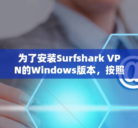 为了安装Surfshark VPN的Windows版本,按照以下步骤操作 为了安装Surfshark VPN的Windows版本,按照以下步骤操作
