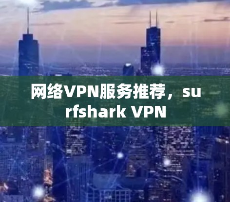 网络VPN服务推荐，surfshark VPN