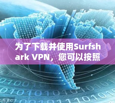为了下载并使用Surfshark VPN,您可以按照以下步骤进行操作 为了下载并使用Surfshark VPN,您可以按照以下步骤进行操作