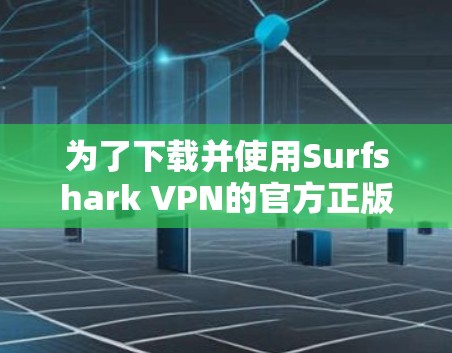 为了下载并使用Surfshark VPN的官方正版软件，以下是详细的步骤