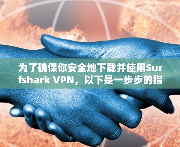 为了确保你安全地下载并使用Surfshark VPN，以下是一步步的指南
