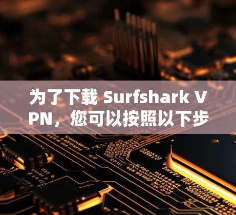 为了下载 Surfshark VPN，您可以按照以下步骤进行