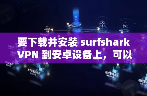 要下载并安装 surfshark VPN 到安卓设备上，可以按照以下步骤进行