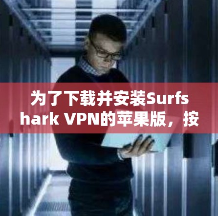 为了下载并安装Surfshark VPN的苹果版，按照以下步骤进行操作