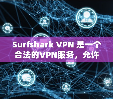 Surfshark VPN 是一个合法的VPN服务，允许用户通过网络访问远程服务器，提供安全、加密的网络连接。以下是一些合法的下载和使用 Surfshark VPN 的方法