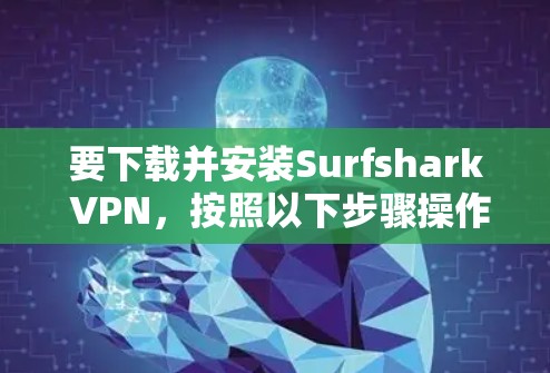 要下载并安装Surfshark VPN，按照以下步骤操作