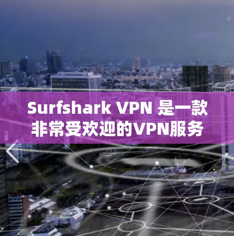 Surfshark VPN 是一款非常受欢迎的VPN服务，它提供多种功能和便捷的使用体验，适合多种需求。以下是对它的一些关键点，帮助您更好地了解其优缺点