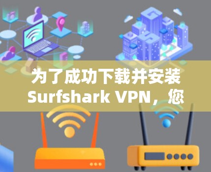 为了成功下载并安装Surfshark VPN,您可以按照以下步骤操作 为了成功下载并安装Surfshark VPN,您可以按照以下步骤操作