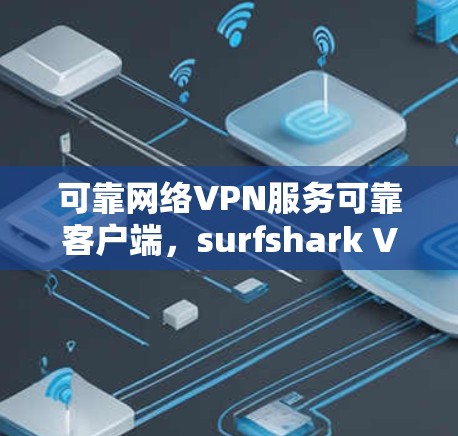 可靠网络VPN服务可靠客户端，surfshark VPN可靠客户端可靠破解版