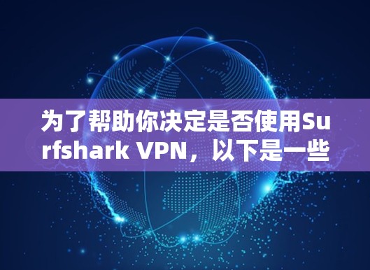 为了帮助你决定是否使用Surfshark VPN，以下是一些关键因素和建议
