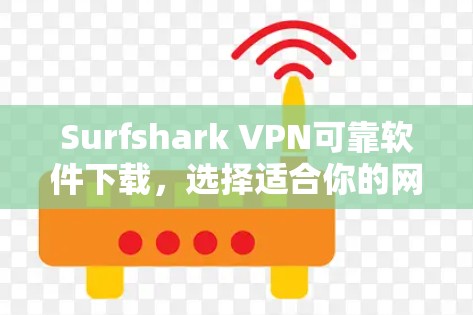 Surfshark VPN可靠软件下载，选择适合你的网络威胁防护解决方案