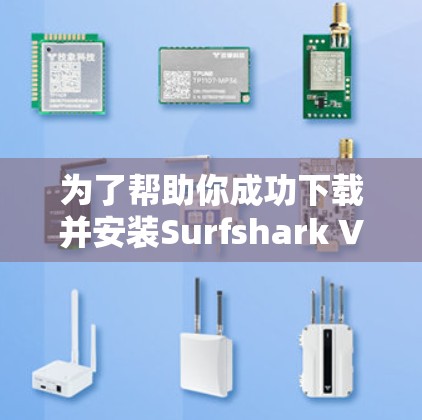 为了帮助你成功下载并安装Surfshark VPN客户端的更新版本,以下是详细的步骤说明 为了帮助你成功下载并安装Surfshark VPN客户端的更新版本,以下是详细的步骤说明
