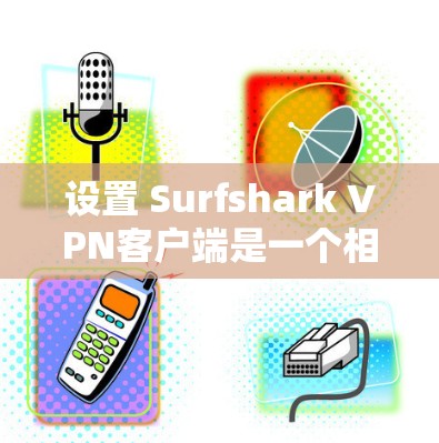 设置 Surfshark VPN客户端是一个相对简单的操作，下面将为你提供一个详细的步骤指南