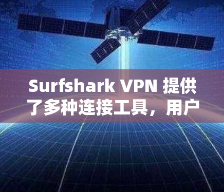 Surfshark VPN 提供了多种连接工具,用户可以根据需求选择适合的连接方式和配置。以下是主要的连接工具和功能 Surfshark VPN 提供了多种连接工具,用户可以根据需求选择适合的连接方式和配置。以下是主要的连接工具和功能