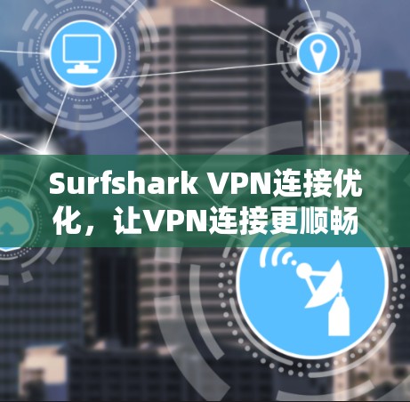 Surfshark VPN连接优化,让VPN连接更顺畅,提升用户体验 Surfshark VPN连接优化,让VPN连接更顺畅,提升用户体验