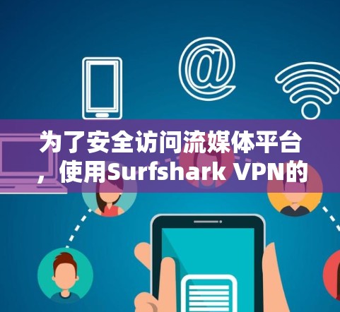 为了安全访问流媒体平台，使用Surfshark VPN的步骤如下