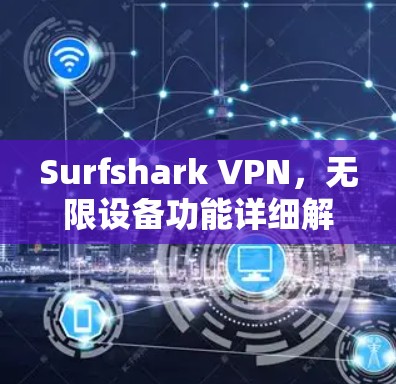 Surfshark VPN,无限设备功能详细解析 Surfshark VPN,无限设备功能详细解析