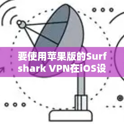 要使用苹果版的Surfshark VPN在iOS设备上,您可以按照以下步骤操作 要使用苹果版的Surfshark VPN在iOS设备上,您可以按照以下步骤操作
