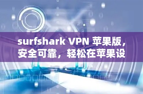 surfshark VPN 苹果版，安全可靠，轻松在苹果设备上实现VPN