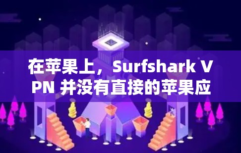 在苹果上，Surfshark VPN 并没有直接的苹果应用，但你可以尝试以下替代方案来实现VPN功能