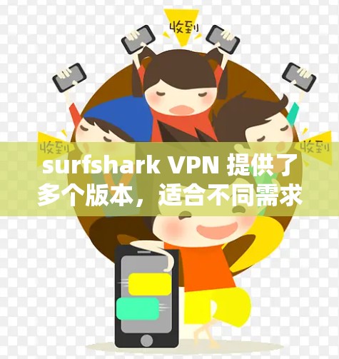 surfshark VPN 提供了多个版本，适合不同需求的用户。以下是几个热门版本的推荐，每个版本都有其独特的特点