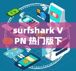 surfshark VPN 热门版下载 一款便捷的安全 VPN 应用 surfshark VPN 热门版下载 一款便捷的安全 VPN 应用