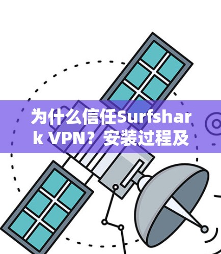 为什么信任Surfshark VPN？安装过程及使用指南