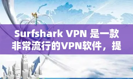 Surfshark VPN 是一款非常流行的VPN软件，提供多种功能，包括远程访问、加密通信、文件传输和云服务等。以下是一些推荐的Surfshark VPN 软件