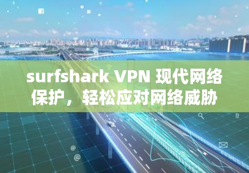 surfshark VPN 现代网络保护，轻松应对网络威胁