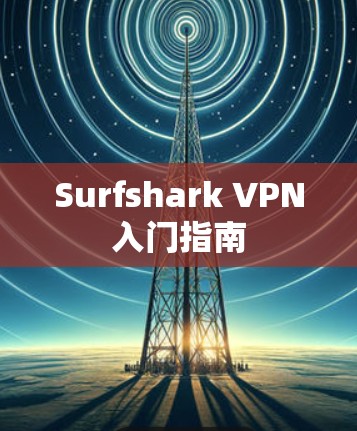 Surfshark VPN入门指南 Surfshark VPN入门指南