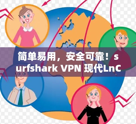 简单易用，安全可靠！surfshark VPN 现代LnC工具全解析