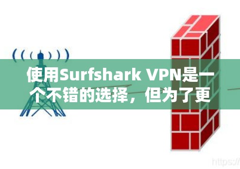 使用Surfshark VPN是一个不错的选择，但为了更好地理解和使用，以下是一些详细的步骤和建议