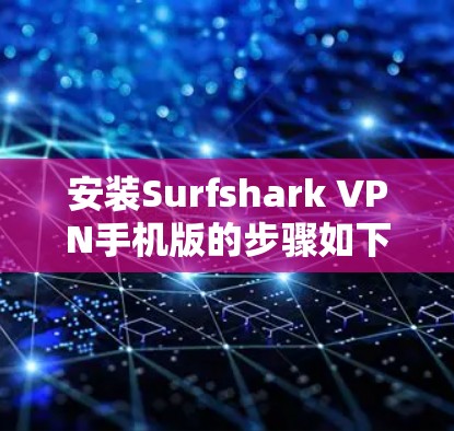 安装Surfshark VPN手机版的步骤如下
