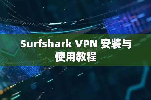 Surfshark VPN 安装与使用教程 Surfshark VPN 安装与使用教程